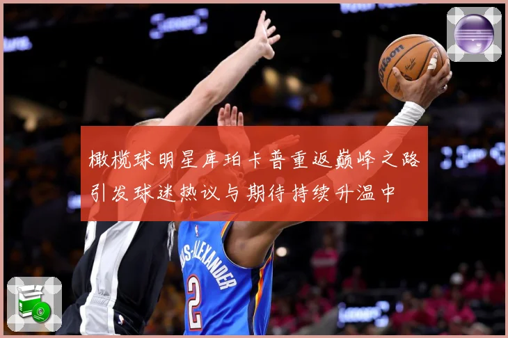 橄榄球明星库珀卡普重返巅峰之路引发球迷热议与期待持续升温中