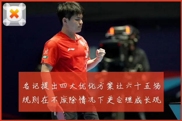 名记提出四大优化方案让六十五场规则在不废除情况下更合理成长观察