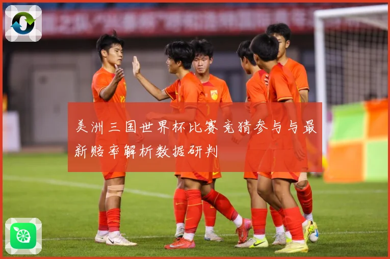 美洲三国世界杯比赛竞猜参与与最新赔率解析数据研判