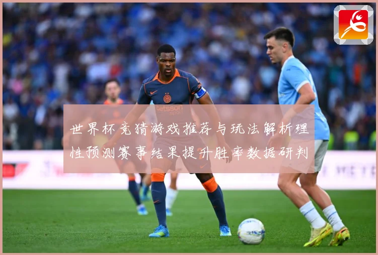 世界杯竞猜游戏推荐与玩法解析理性预测赛事结果提升胜率数据研判