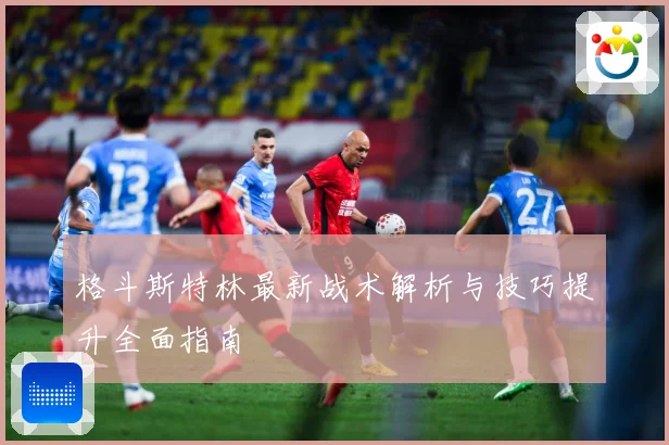格斗斯特林最新战术解析与技巧提升全面指南