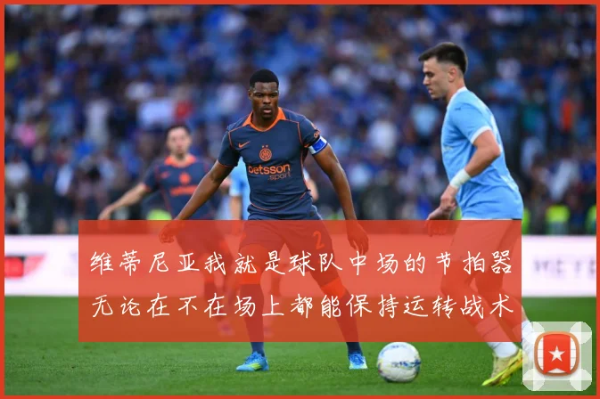 维蒂尼亚我就是球队中场的节拍器无论在不在场上都能保持运转战术观察