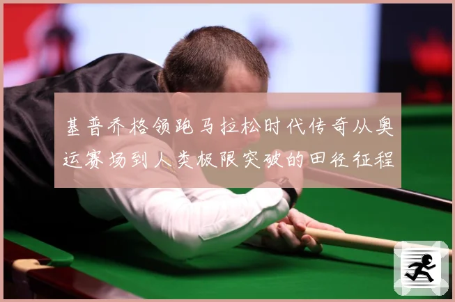 基普乔格领跑马拉松时代传奇从奥运赛场到人类极限突破的田径征程