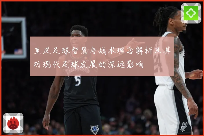 里皮足球智慧与战术理念解析及其对现代足球发展的深远影响