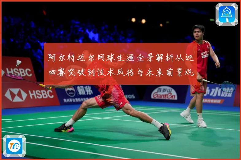 阿尔特迈尔网球生涯全景解析从巡回赛突破到技术风格与未来前景观察
