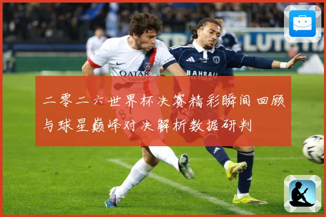 二零二六世界杯决赛精彩瞬间回顾与球星巅峰对决解析数据研判