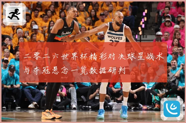 二零二六世界杯精彩对决球星战术与夺冠悬念一览数据研判