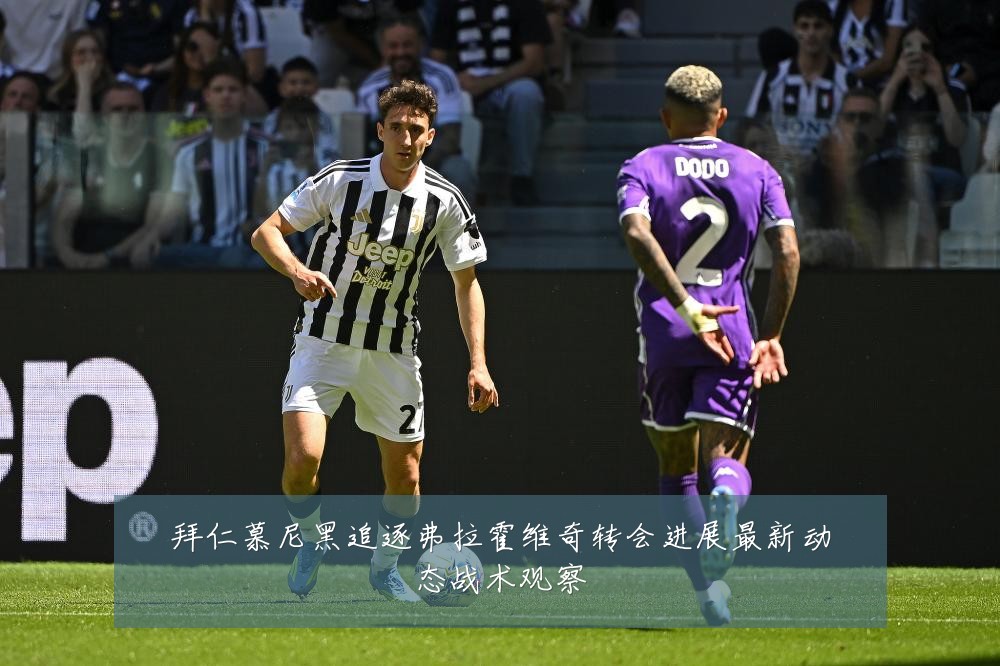 拜仁慕尼黑追逐弗拉霍维奇转会进展最新动态战术观察