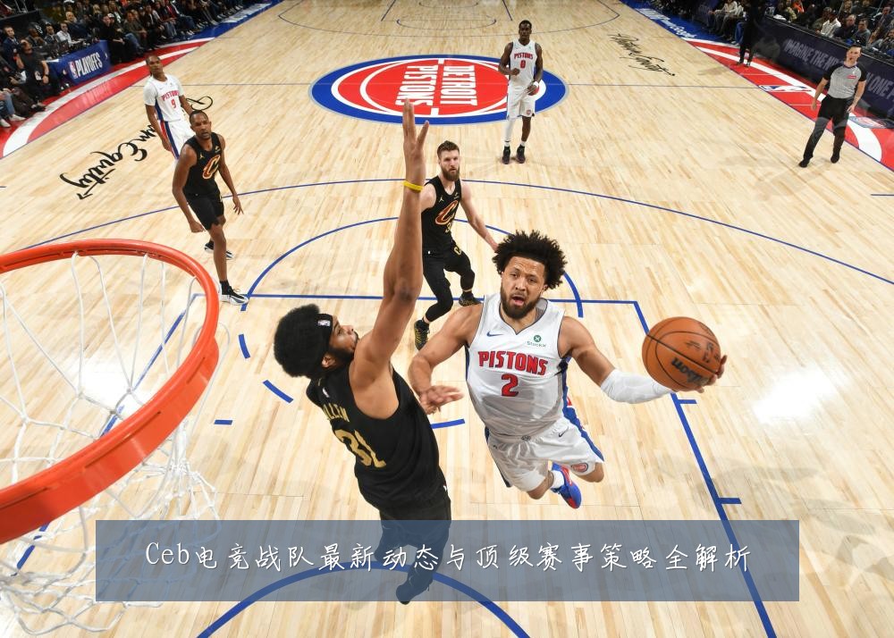 Ceb电竞战队最新动态与顶级赛事策略全解析