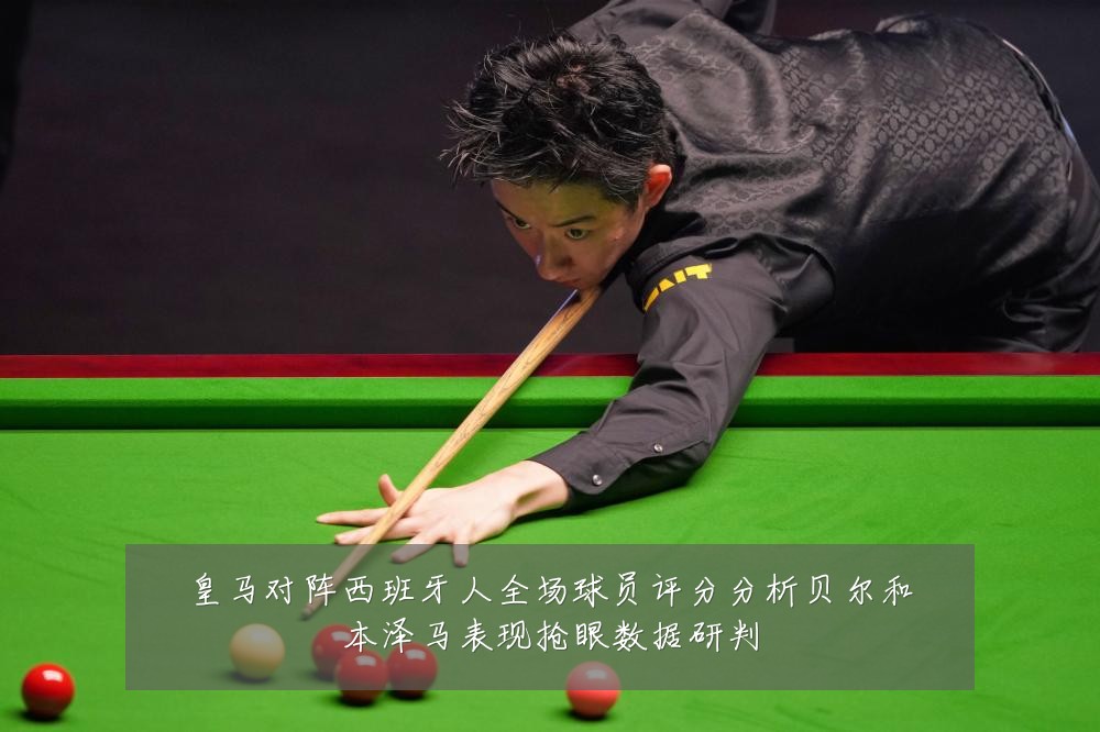 皇马对阵西班牙人全场球员评分分析贝尔和本泽马表现抢眼数据研判