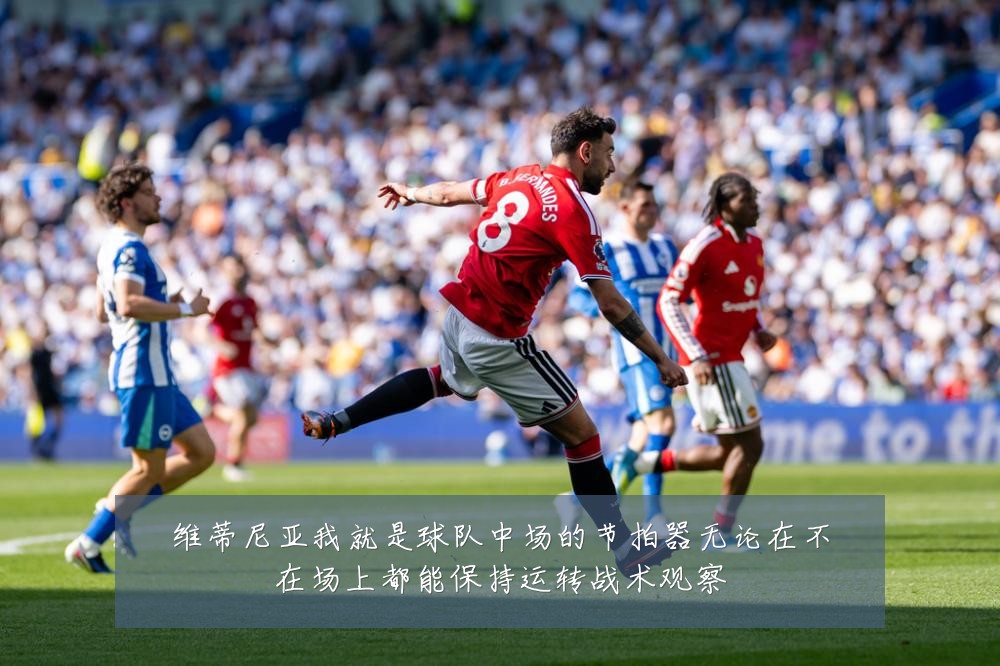 维蒂尼亚我就是球队中场的节拍器无论在不在场上都能保持运转战术观察