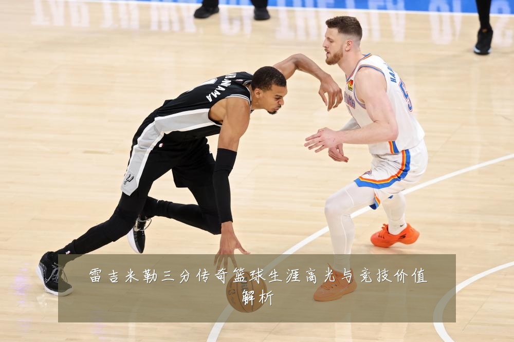 雷吉米勒三分传奇篮球生涯高光与竞技价值解析