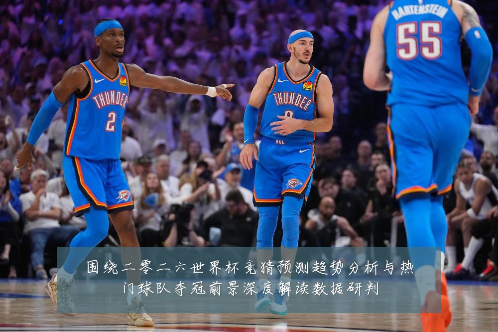 围绕二零二六世界杯竞猜预测趋势分析与热门球队夺冠前景深度解读数据研判